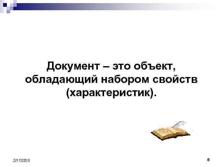 Документ – это объект, обладающий набором свойств (характеристик). 2/17/2018 6 