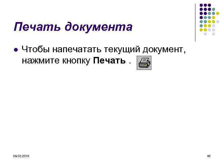 Печать документа l Чтобы напечатать текущий документ, нажмите кнопку Печать. 09. 02. 2018 45