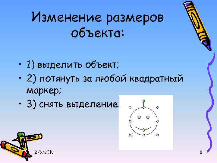 Изменение размеров объекта: • 1) выделить объект; • 2) потянуть за любой квадратный маркер;