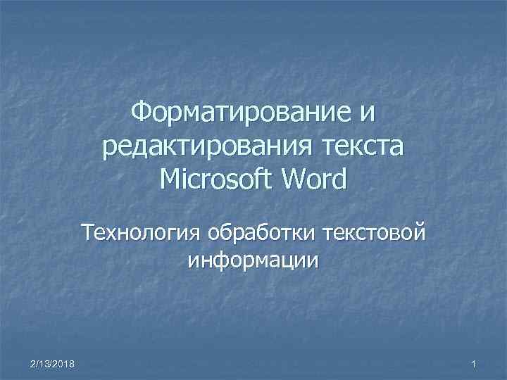 Форматирование и редактирования текста Microsoft Word Технология обработки текстовой информации 2/13/2018 1 