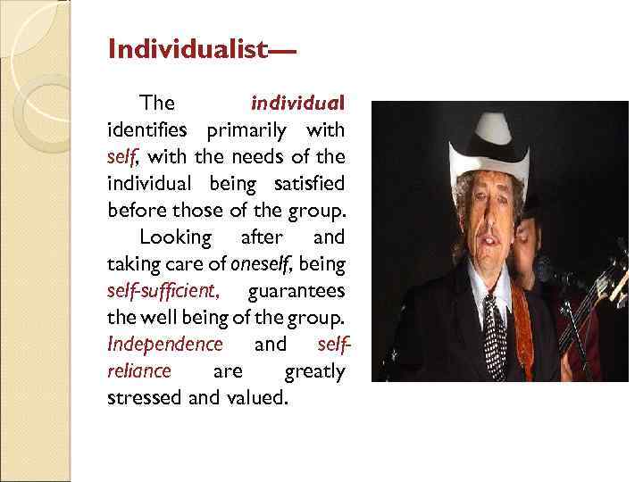 Individualist— The individual identifies primarily with self, with the needs of the individual being