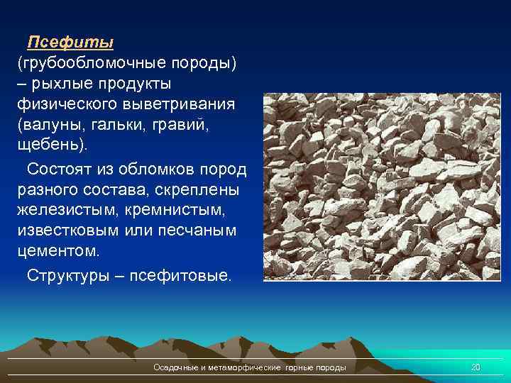 Псефиты (грубообломочные породы) – рыхлые продукты физического выветривания (валуны, гальки, гравий, щебень). Состоят из