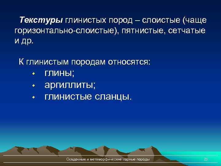 Текстуры глинистых пород – слоистые (чаще горизонтально-слоистые), пятнистые, сетчатые и др. К глинистым породам