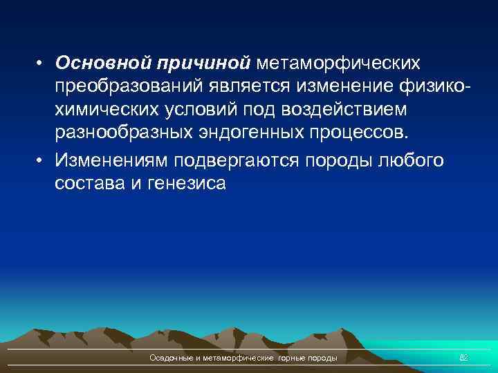  • Основной причиной метаморфических преобразований является изменение физикохимических условий под воздействием разнообразных эндогенных