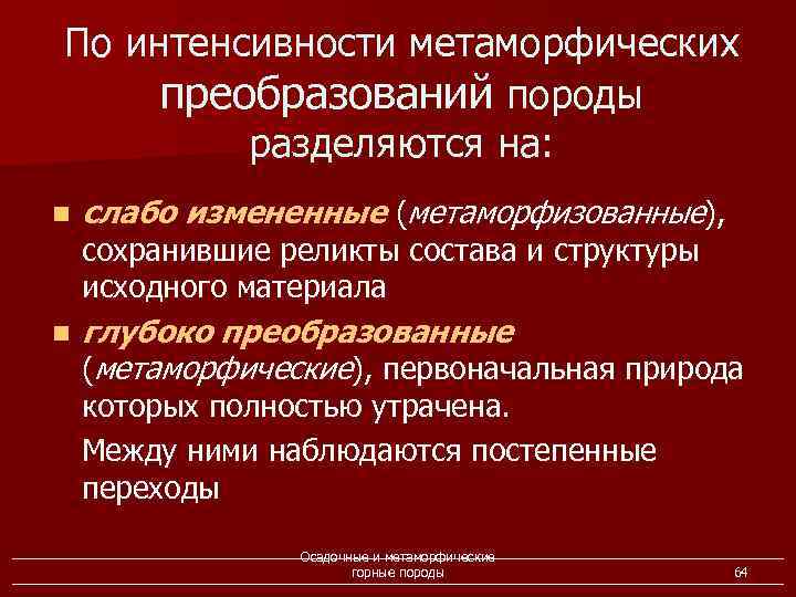 По интенсивности метаморфических преобразований породы разделяются на: n слабо измененные (метаморфизованные), n глубоко преобразованные