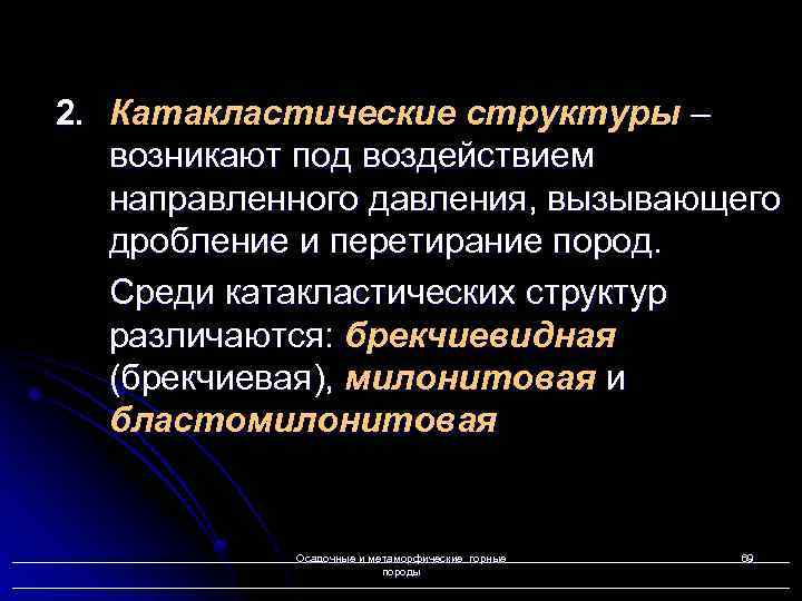 2. Катакластические структуры – возникают под воздействием направленного давления, вызывающего дробление и перетирание пород.