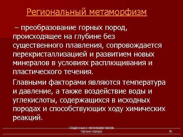 Региональный метаморфизм – преобразование горных пород, происходящее на глубине без существенного плавления, сопровождается перекристаллизацией