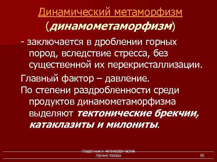 Динамический метаморфизм (динамометаморфизм) - заключается в дроблении горных пород, вследствие стресса, без существенной их