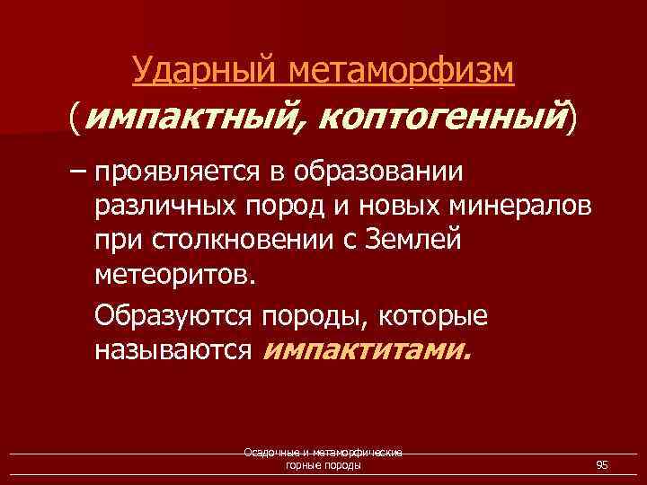 Ударный метаморфизм (импактный, коптогенный) – проявляется в образовании различных пород и новых минералов при