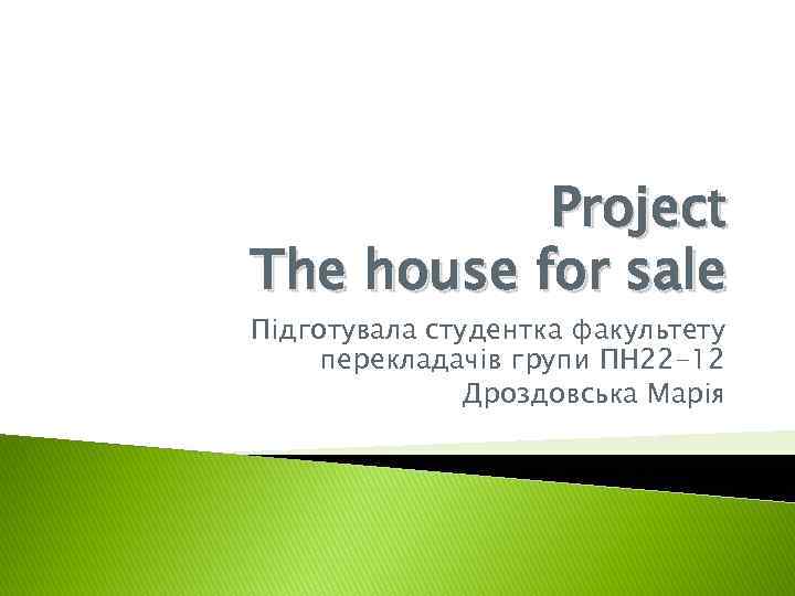 Project The house for sale Підготувала студентка факультету перекладачів групи ПН 22 -12 Дроздовська