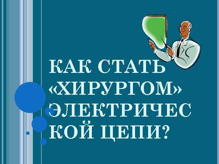 КАК СТАТЬ «ХИРУРГОМ» ЭЛЕКТРИЧЕС КОЙ ЦЕПИ? 