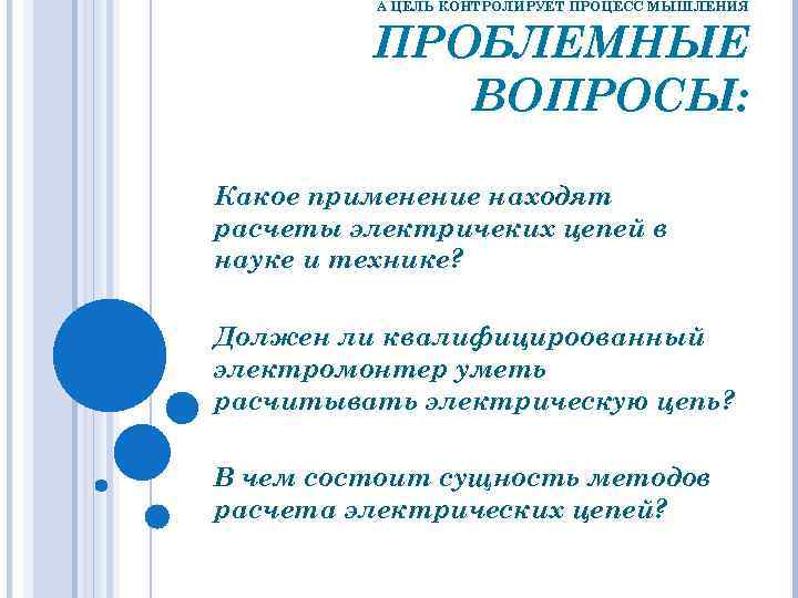 А ЦЕЛЬ КОНТРОЛИРУЕТ ПРОЦЕСС МЫШЛЕНИЯ ПРОБЛЕМНЫЕ ВОПРОСЫ: Какое применение находят расчеты электричеких цепей в