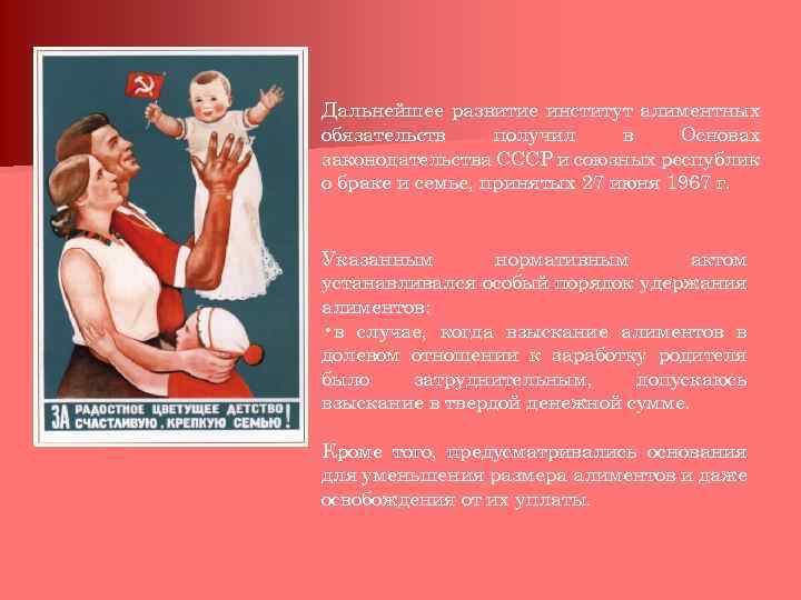 Дальнейшее развитие институт алиментных обязательств получил в Основах законодательства СССР и союзных республик о