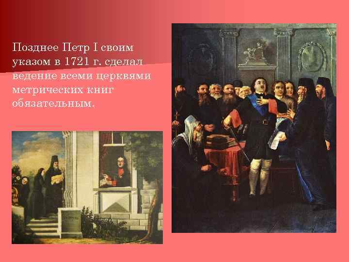 Позднее Петр I своим указом в 1721 г. сделал ведение всеми церквями метрических книг