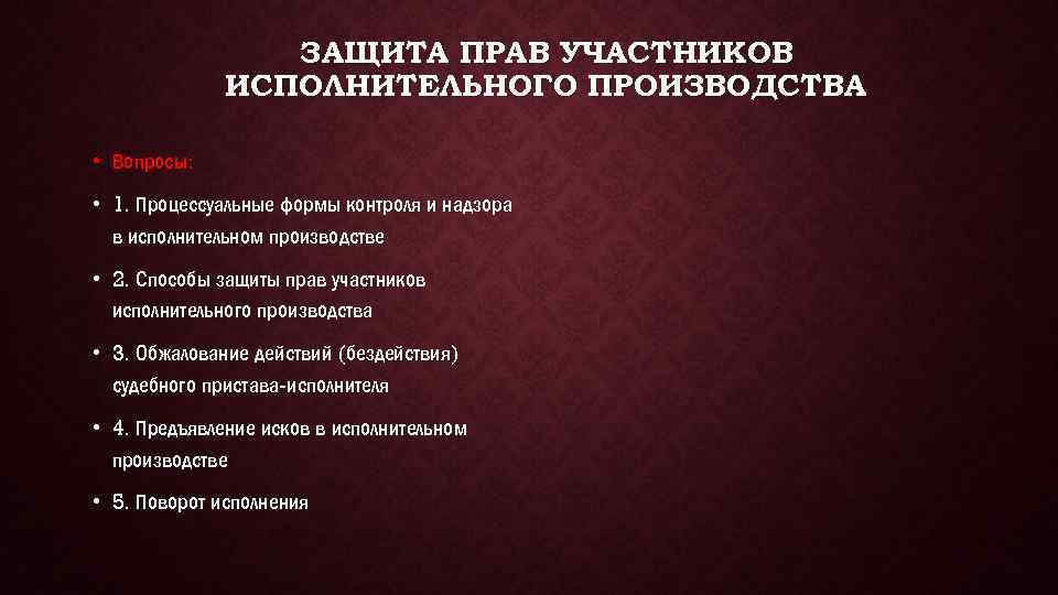 ЗАЩИТА ПРАВ УЧАСТНИКОВ ИСПОЛНИТЕЛЬНОГО ПРОИЗВОДСТВА • Вопросы: • 1. Процессуальные формы контроля и надзора