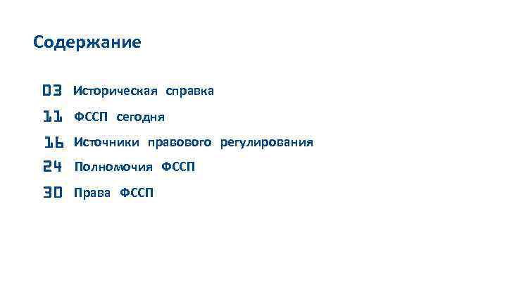 Содержание 03 Историческая справка 11 ФССП сегодня 16 Источники правового регулирования 24 Полномочия ФССП