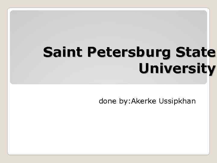 Saint Petersburg State University done by: Akerke Ussipkhan 