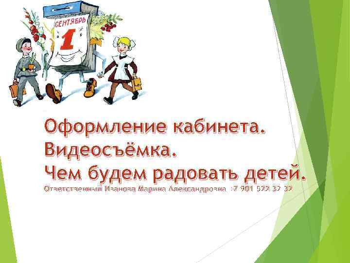 Оформление кабинета. Видеосъёмка. Чем будем радовать детей. Ответственный Иванова Марина Александровна +7 901 522