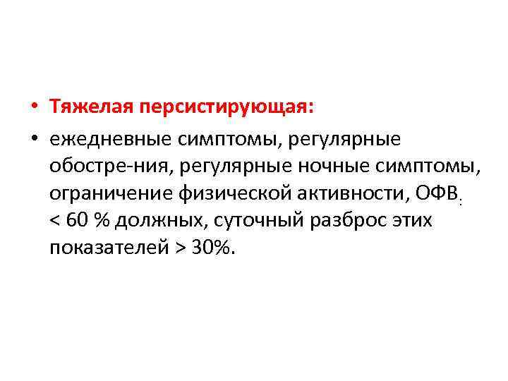  • Тяжелая персистирующая: • ежедневные симптомы, регулярные обостре ния, регулярные ночные симптомы, ограничение