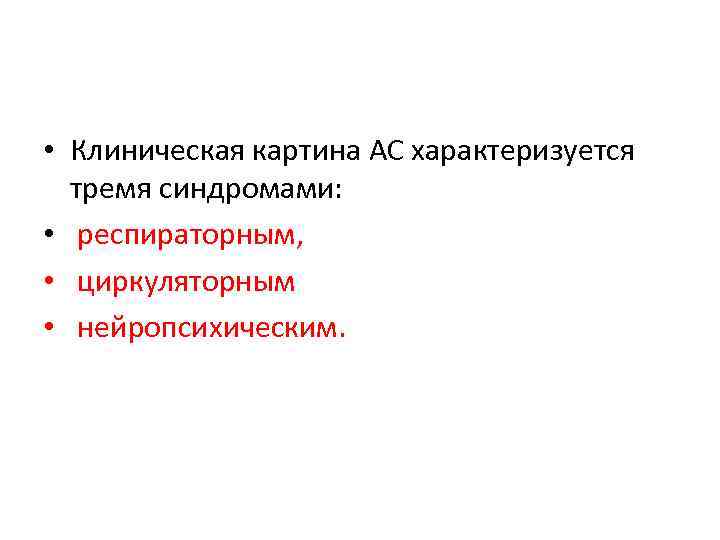  • Клиническая картина АС характеризуется тремя синдромами: • респираторным, • циркуляторным • нейропсихическим.