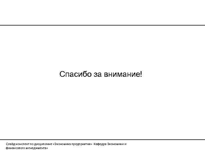 Спасибо за внимание! Слайд-конспект по дисциплине «Экономика предприятия» Кафедра Экономики и финансового менеджмента» 