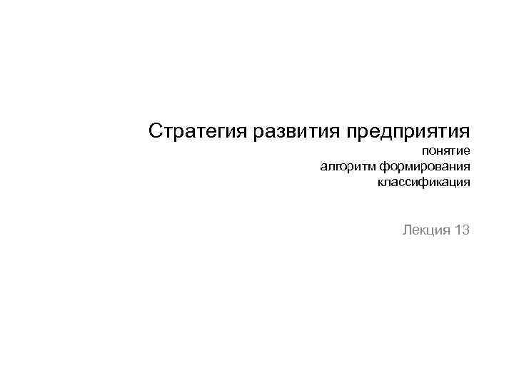 Стратегия развития предприятия понятие алгоритм формирования классификация Лекция 13 