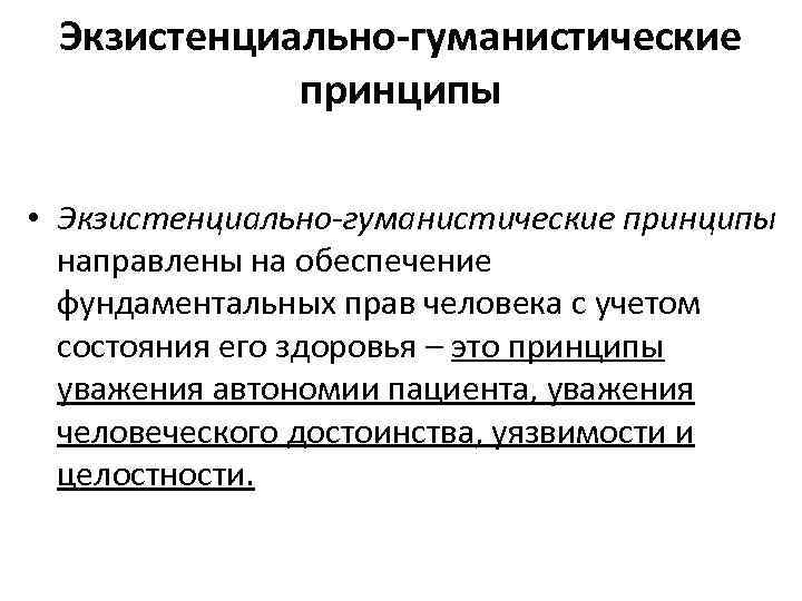 Экзистенциально-гуманистические принципы • Экзистенциально-гуманистические принципы направлены на обеспечение фундаментальных прав человека с учетом состояния