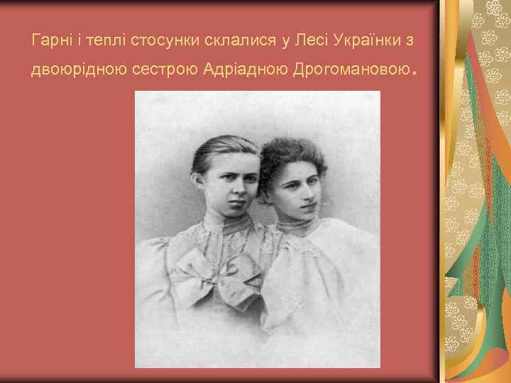 Гарні і теплі стосунки склалися у Лесі Українки з двоюрідною сестрою Адріадною Дрогомановою. 