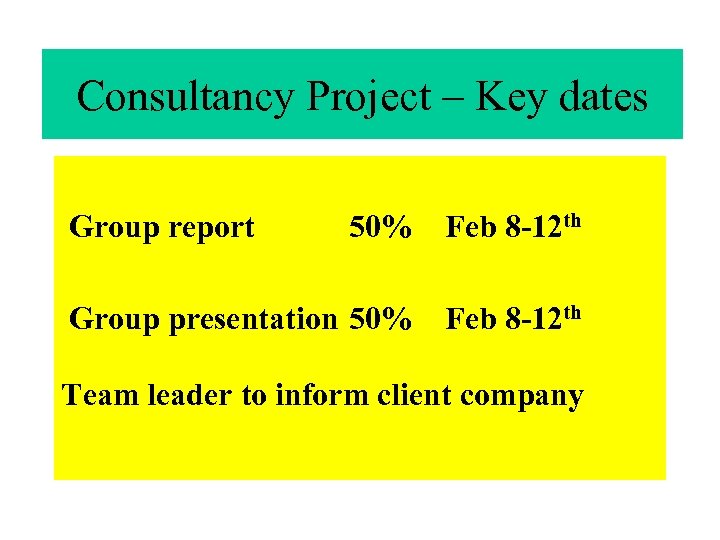 Consultancy Project – Key dates Group report 50% Feb 8 -12 th Group presentation