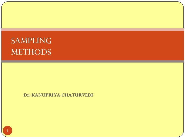 SAMPLING METHODS Dr. KANUPRIYA CHATURVEDI 1 