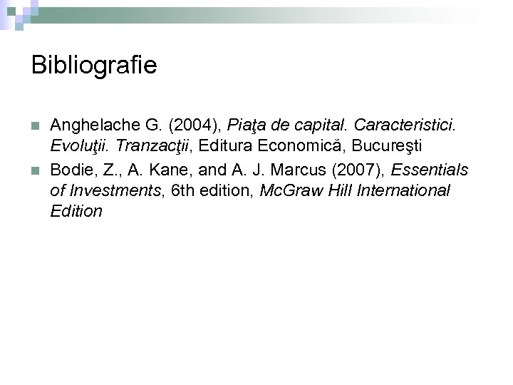 Bibliografie n n Anghelache G. (2004), Piaţa de capital. Caracteristici. Evoluţii. Tranzacţii, Editura Economică,