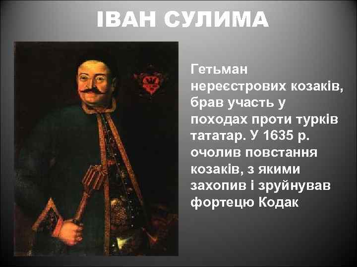 ІВАН СУЛИМА Гетьман нереєстрових козаків, брав участь у походах проти турків тататар. У 1635
