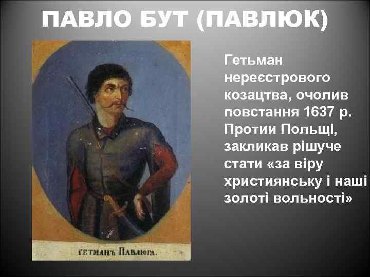 ПАВЛО БУТ (ПАВЛЮК) Гетьман нереєстрового козацтва, очолив повстання 1637 р. Протии Польщі, закликав рішуче