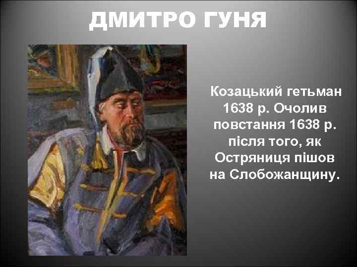 ДМИТРО ГУНЯ Козацький гетьман 1638 р. Очолив повстання 1638 р. після того, як Остряниця