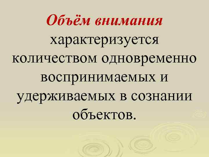 Объём внимания характеризуется количеством одновременно воспринимаемых и удерживаемых в сознании объектов. 