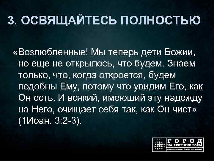 3. ОСВЯЩАЙТЕСЬ ПОЛНОСТЬЮ «Возлюбленные! Мы теперь дети Божии, но еще не открылось, что будем.