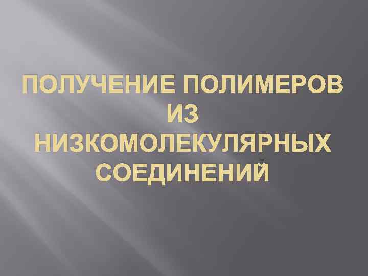 ПОЛУЧЕНИЕ ПОЛИМЕРОВ ИЗ НИЗКОМОЛЕКУЛЯРНЫХ СОЕДИНЕНИЙ 