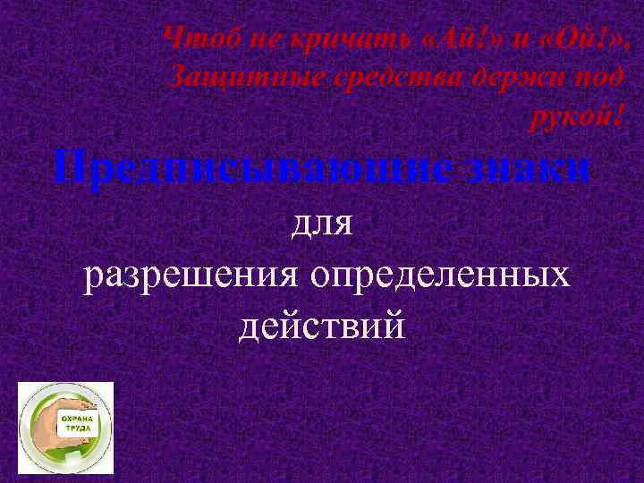 Чтоб не кричать «Ай!» и «Ой!» , Защитные средства держи под рукой! Предписывающие знаки