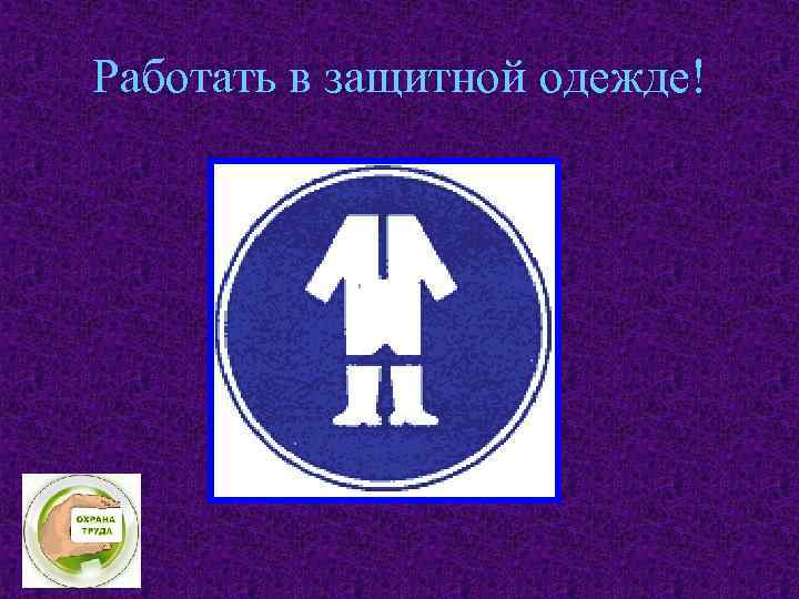 Работать в защитной одежде! 