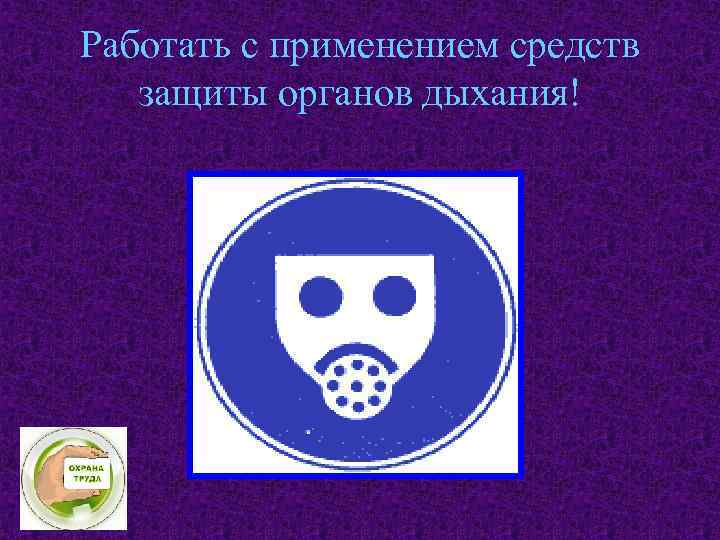 Работать с применением средств защиты органов дыхания! 