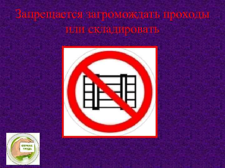 Запрещается загромождать проходы или складировать 