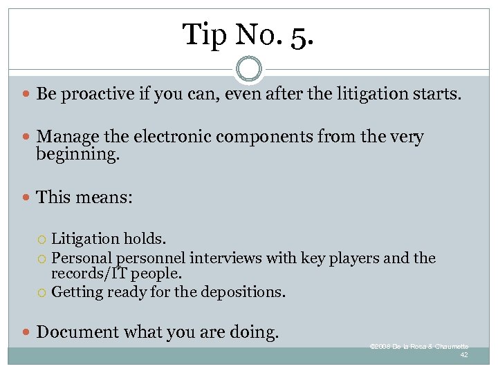 Tip No. 5. Be proactive if you can, even after the litigation starts. Manage