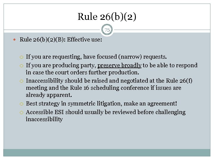 Rule 26(b)(2) 75 Rule 26(b)(2)(B): Effective use: If you are requesting, have focused (narrow)