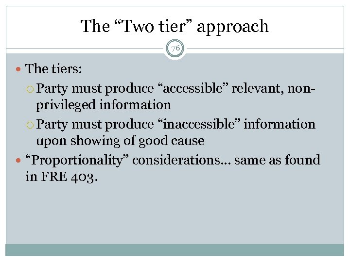 The “Two tier” approach 76 The tiers: Party must produce “accessible” relevant, nonprivileged information