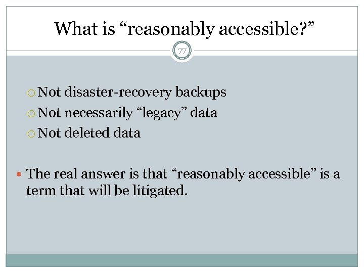 What is “reasonably accessible? ” 77 Not disaster-recovery backups Not necessarily “legacy” data Not