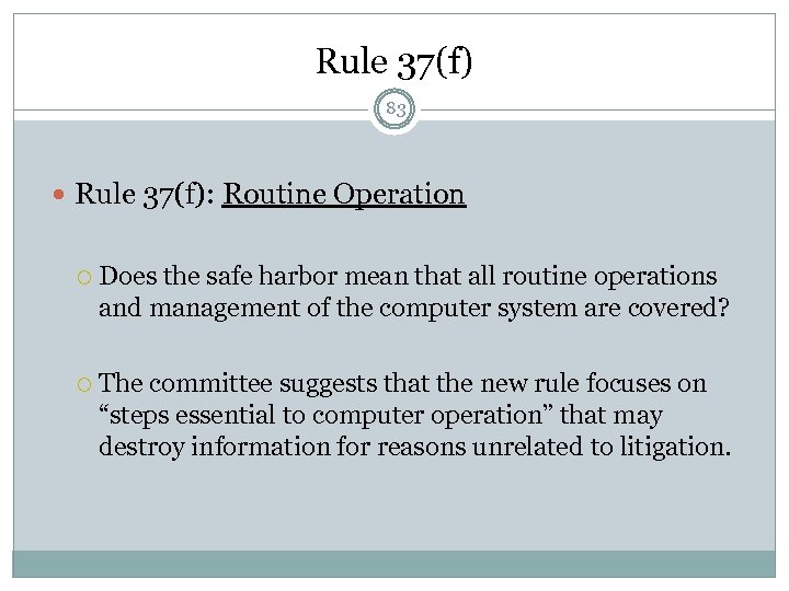 Rule 37(f) 83 Rule 37(f): Routine Operation Does the safe harbor mean that all