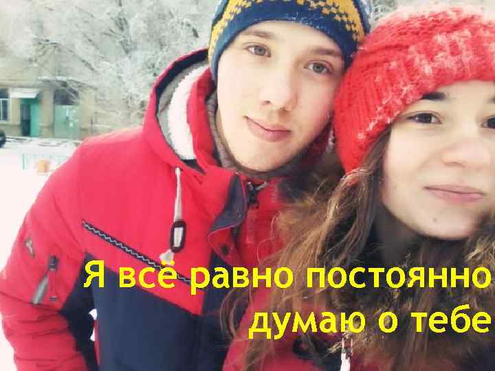 Я всё равно постоянно думаю о тебе. 