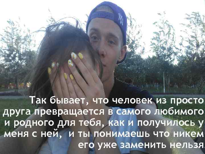 Так бывает, что человек из просто друга превращается в самого любимого и родного для
