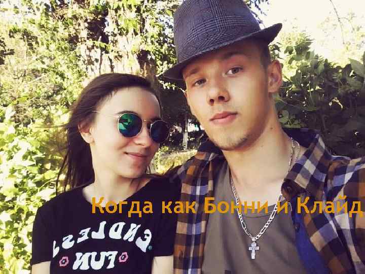 Когда как Бонни и Клайд 