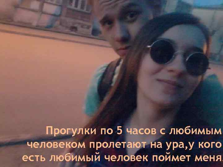 Прогулки по 5 часов с любимым человеком пролетают на ура, у кого есть любимый